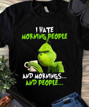 Grinch I Hate Morning People - T-Shirt And Hoodie 1118
