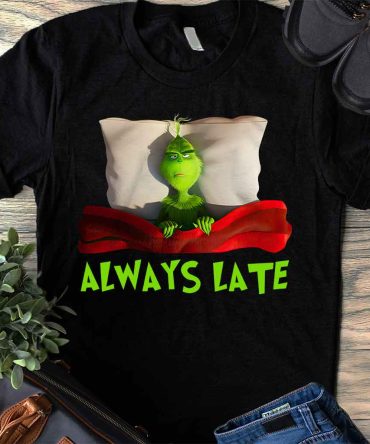 Grinch Always Late - T-Shirt And Hoodie 1118