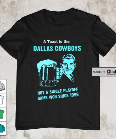 A Toast To The Dallas Cowboys Not A Single Playoff Game Won Since 1996 Shirt
