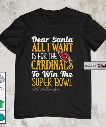Arizona Cardinals Dear Santa All I Want Is For The Cardinals To Win The Super Bowl Ps I'Ve Been Good Christmas Shirt