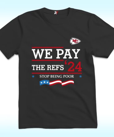 Chiefs We Pay The Refs 2024 Stop Being Poor Shirt