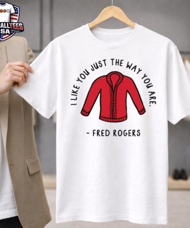 I Like You Just The Way You Are Fred Rogers Unisex Shirt