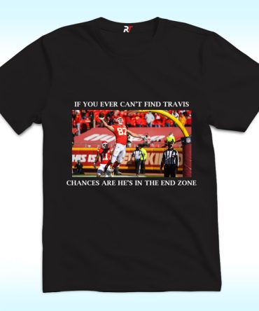 If You Ever Can’T Find Travis, Chances Are He’S In The End Zone Shirt