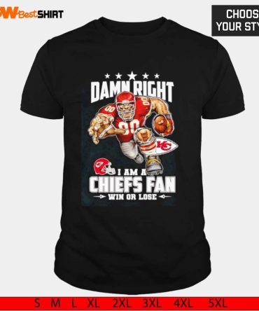 Kansas City Chiefs Damn Right I Am A Chiefs Fan Win Or Lose Shirt