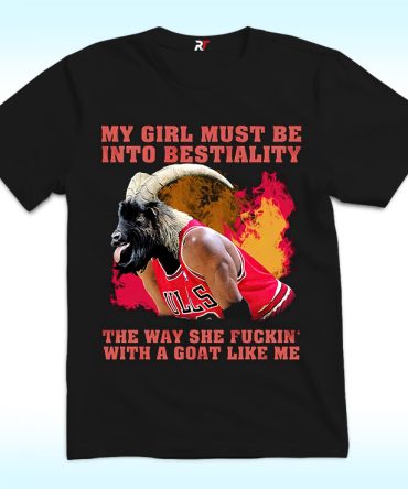 My Girl Must Be Into Bestiality The Way She Fuckin’ With A Goat Like Me Shirt