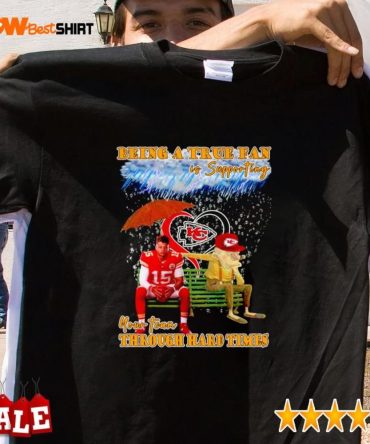Patrick Mahomes Kc Chiefs Being A True Fan Is Supporting Your Team Through Hard Times Shirt