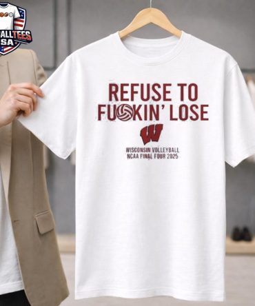 Refuse To Fuckin' Lose Wisconsin Badgers Volleyball Ncaa Final Four 2025 T-Shirt