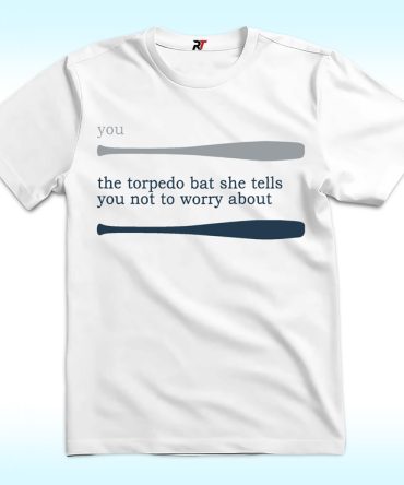 Talkin’ Yanks You The Torpedo Bat She Tells You Not To Worry About Shirt