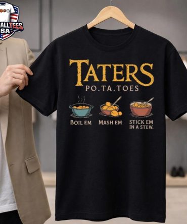 Taters Po-Ta-Toes Boil Em Mash Em Stick Em In A Stew Shirt