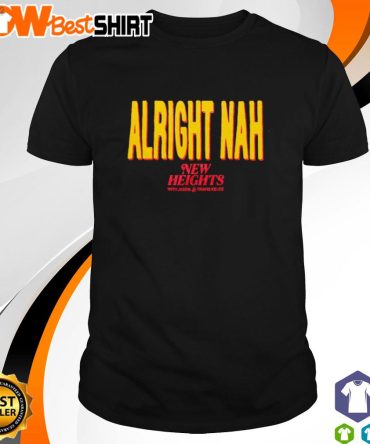Alright Nah New Heights With Jason And Travis Kelce Shirt