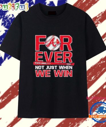 Atlanta Braves Forever Not Just When We Win 2025 T Shirt