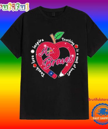 Atlanta Braves Teach Love Inspire Teaching Is A Work To Heart Apple Shirt
