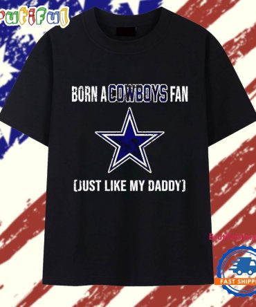 Born A Dallas Cowboys Fan Just Like My Daddy T Shirt