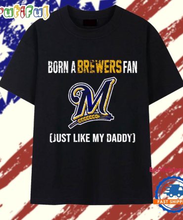 Born A Milwaukee Brewers Fan Just Like My Daddy T Shirt