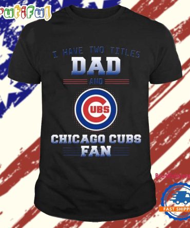 Chicago Cubs I Have Two Titles Dad Father’S Day Gift Unisex T Shirt
