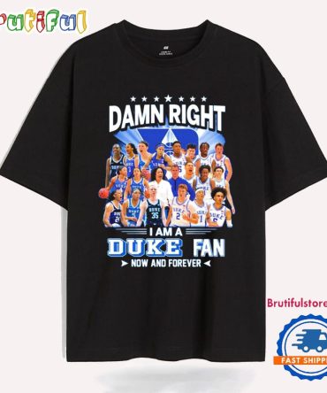 Damn Right I Am A Duke Blue Devils Fan Now And Forever T Shirt
