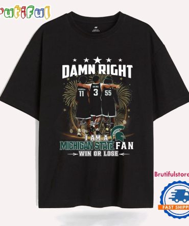 Damn Right I Am A Michigan State Spartans Fan Win Or Lose T Shirt