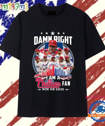 Damn Right I Am A Phillies Fan Win Or Lose 2025 T Shirt