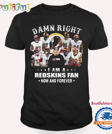 Damn Right I Am A Redskins Fan Now And Forever T Shirt