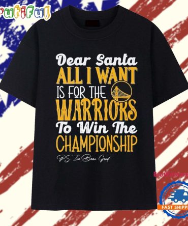 Dear Santa All I Want Is For The Golden State Warriors To Win The Championship T Shirt