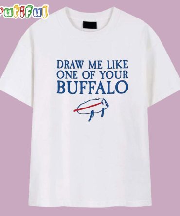 Draw Me Like One Of Your Buffalo Bills T Shirt