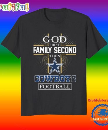 God First Family Second Then Dallas Cowboys Football Fans T-Shirt