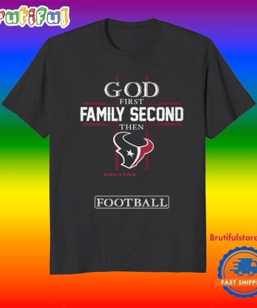 God First Family Second Then Houston Texans Football Fans T-Shirt