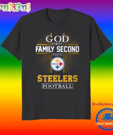 God First Family Second Then Pittsburgh Steelers Football Fans T-Shirt