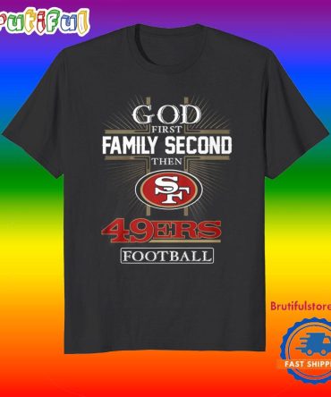 God First Family Second Then San Francisco 49Ers Football Fans T-Shirt