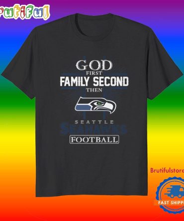 God First Family Second Then Seattle Seahawks Football Fans T-Shirt