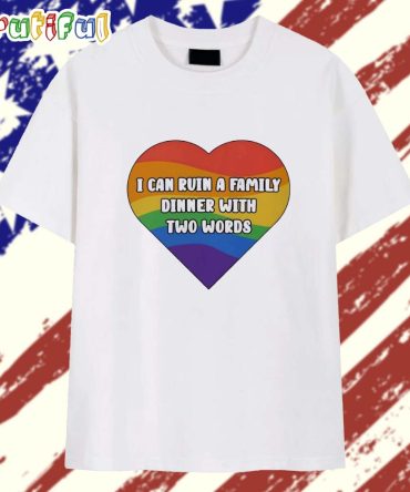 I Can Ruin A Family Dinner With Two Words Pride Heart T Shirt
