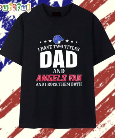 I Have Two Titles Dad And Los Angeles Angels Fan And I Rock Them Both T Shirt