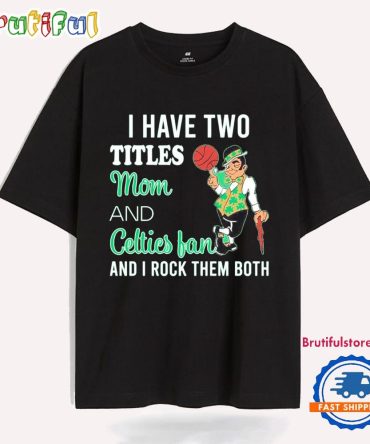 I Have Two Titles Mom And Celties Fan And I Rock Them Both T Shirt