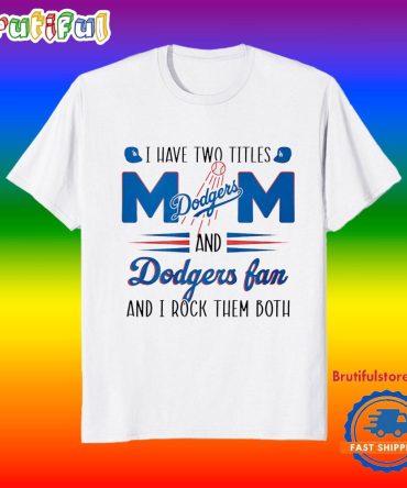 I Have Two Titles Mom And Dodgers Fan And I Rock Them Both T Shirt