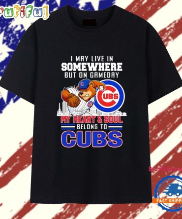 I May Live In Somewhere But On Gameday My Heart And Soul Belong To Chicago Cubs T Shirt