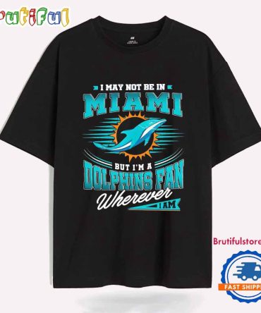 I May Not Be In Miami But I’M A Dolphins Fan Wherever I Am T Shirt