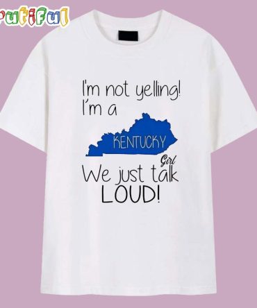 I’M Not Yelling I’M A Kentucky Girl We Just Talk Loud T Shirt
