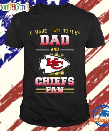 Kansas City Chiefs I Have Two Titles Dad Father’S Day Gift Unisex T Shirt