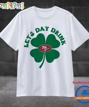 Lets Day Drink San Francisco 49Ers St Patricks Day Sport 2025 T Shirt