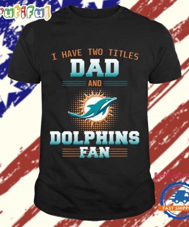Miami Dolphins I Have Two Titles Dad Father’S Day Gift Unisex T Shirt