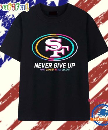 Never Give Up Fight Cancer In All Colors San Francisco 49Ers Logo 2025 T Shirt