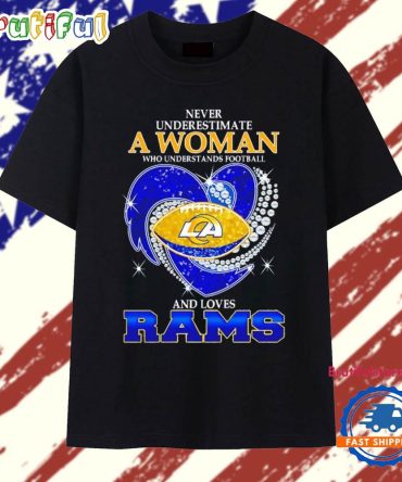 Never Underestimate A Woman Who Understands Football And Loves Los Angeles Rams Football Heart T Shirt