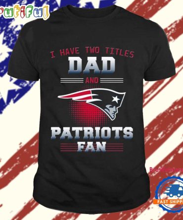 New England Patriots I Have Two Titles Dad Father’S Day Gift Unisex T Shirt