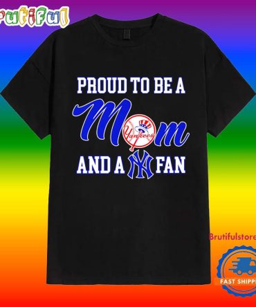 Proud To Be A Mom And A New York Yankees Fan T Shirt