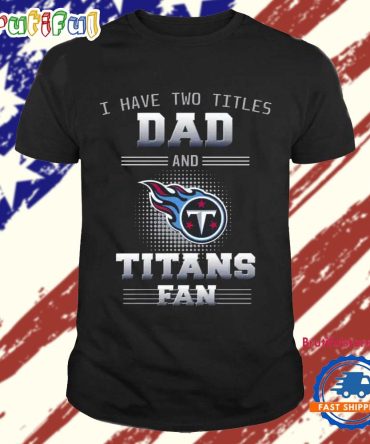 Tennessee Titans I Have Two Titles Dad Father’S Day Gift Unisex T Shirt