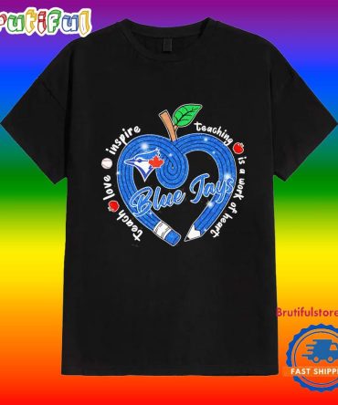 Toronto Blue Jays Teach Love Inspire Teaching Is A Work To Heart Apple Shirt