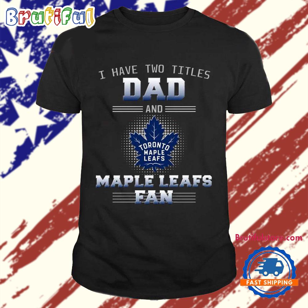 Toronto Maple Leafs I Have Two Titles Dad Father’S Day Gift Unisex T Shirt