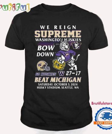 We Reign Supreme Washington Huskies Bow Down 27-17 Beat Michigan T Shirt