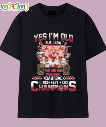 Yes I'M Old But I Saw The Big Red Machine Back To Back Cincinati Reds Champions T Shirt